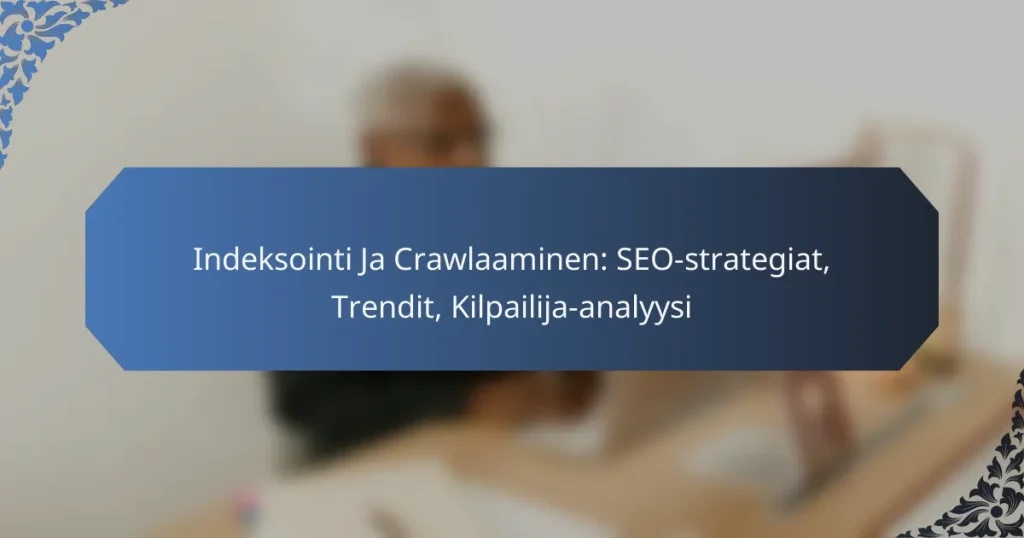 Indeksointi Ja Crawlaaminen: SEO-strategiat, Trendit, Kilpailija-analyysi