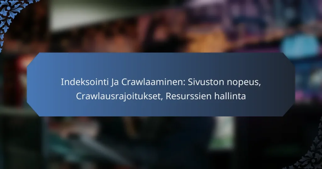 Indeksointi Ja Crawlaaminen: Sivuston nopeus, Crawlausrajoitukset, Resurssien hallinta