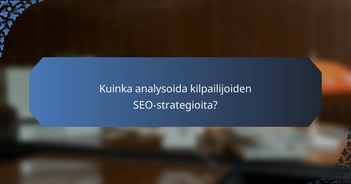 Kuinka analysoida kilpailijoiden SEO-strategioita?