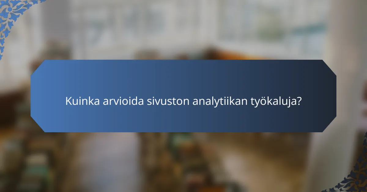 Kuinka arvioida sivuston analytiikan työkaluja?