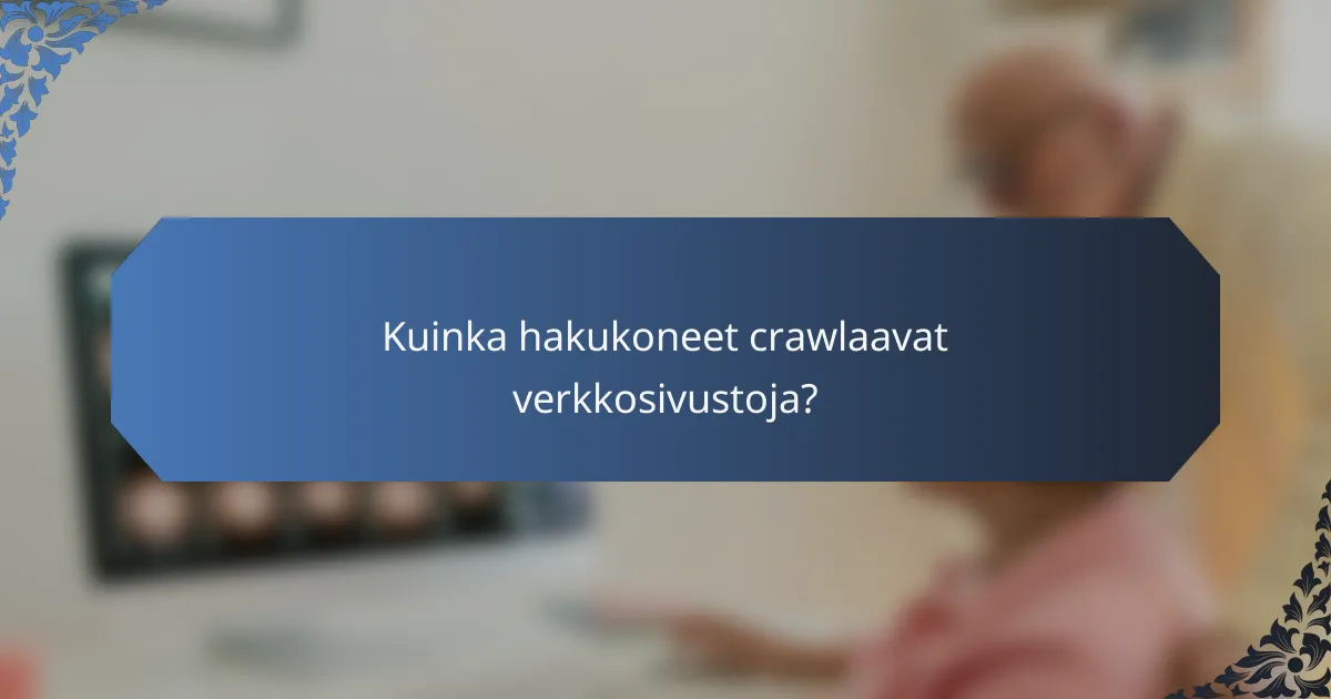 Kuinka hakukoneet crawlaavat verkkosivustoja?