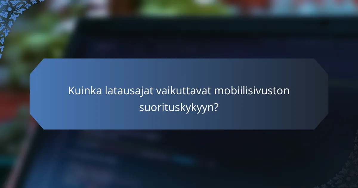 Kuinka latausajat vaikuttavat mobiilisivuston suorituskykyyn?