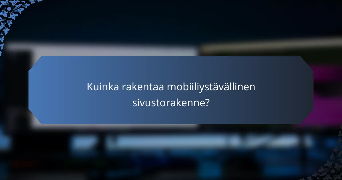 Kuinka rakentaa mobiiliystävällinen sivustorakenne?