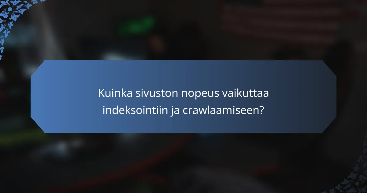 Kuinka sivuston nopeus vaikuttaa indeksointiin ja crawlaamiseen?
