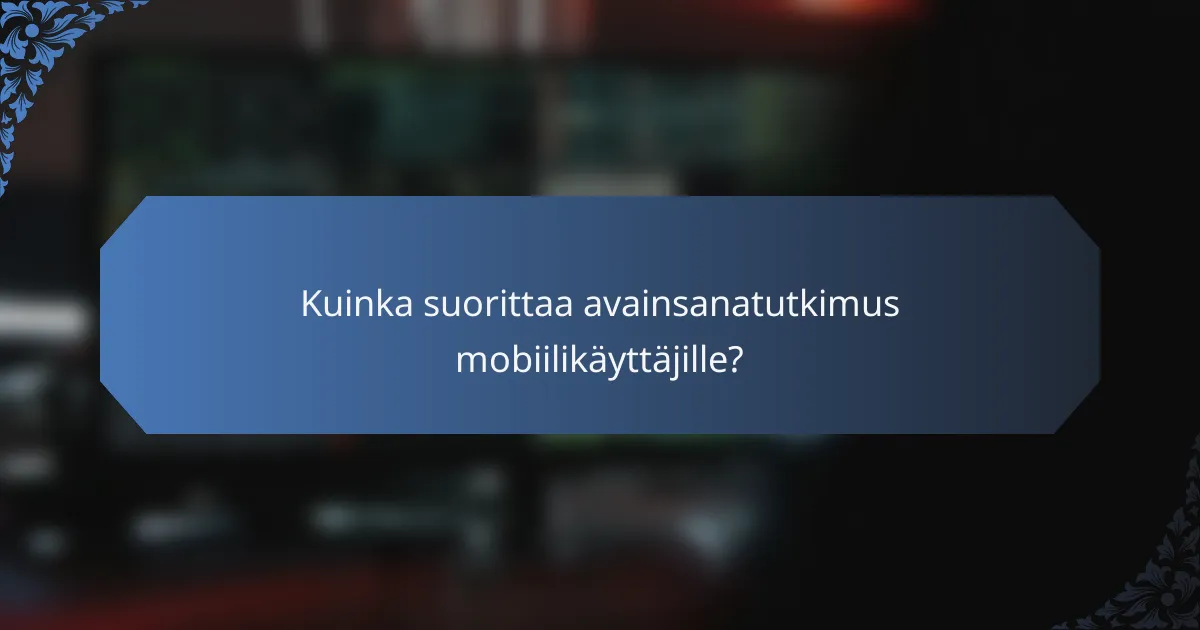 Kuinka suorittaa avainsanatutkimus mobiilikäyttäjille?