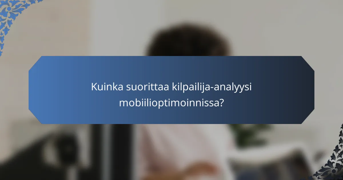 Kuinka suorittaa kilpailija-analyysi mobiilioptimoinnissa?
