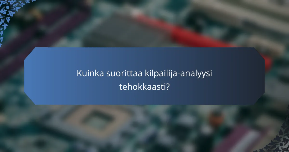 Kuinka suorittaa kilpailija-analyysi tehokkaasti?
