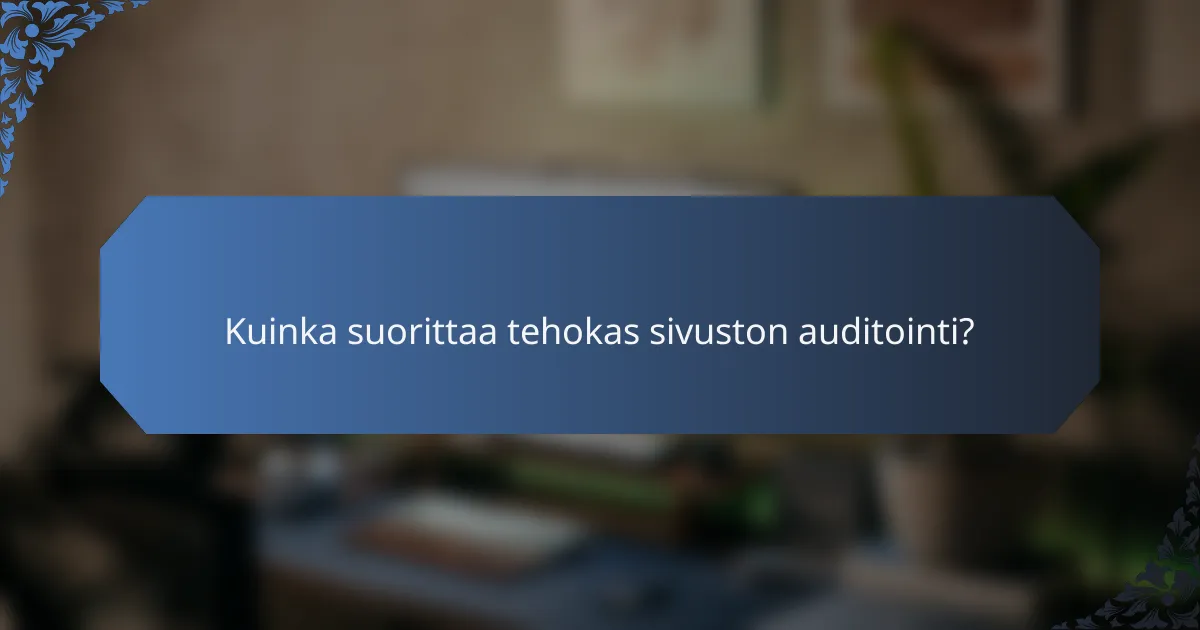 Kuinka suorittaa tehokas sivuston auditointi?