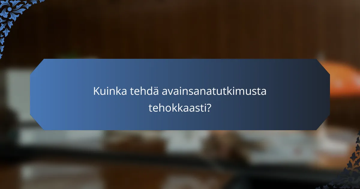 Kuinka tehdä avainsanatutkimusta tehokkaasti?