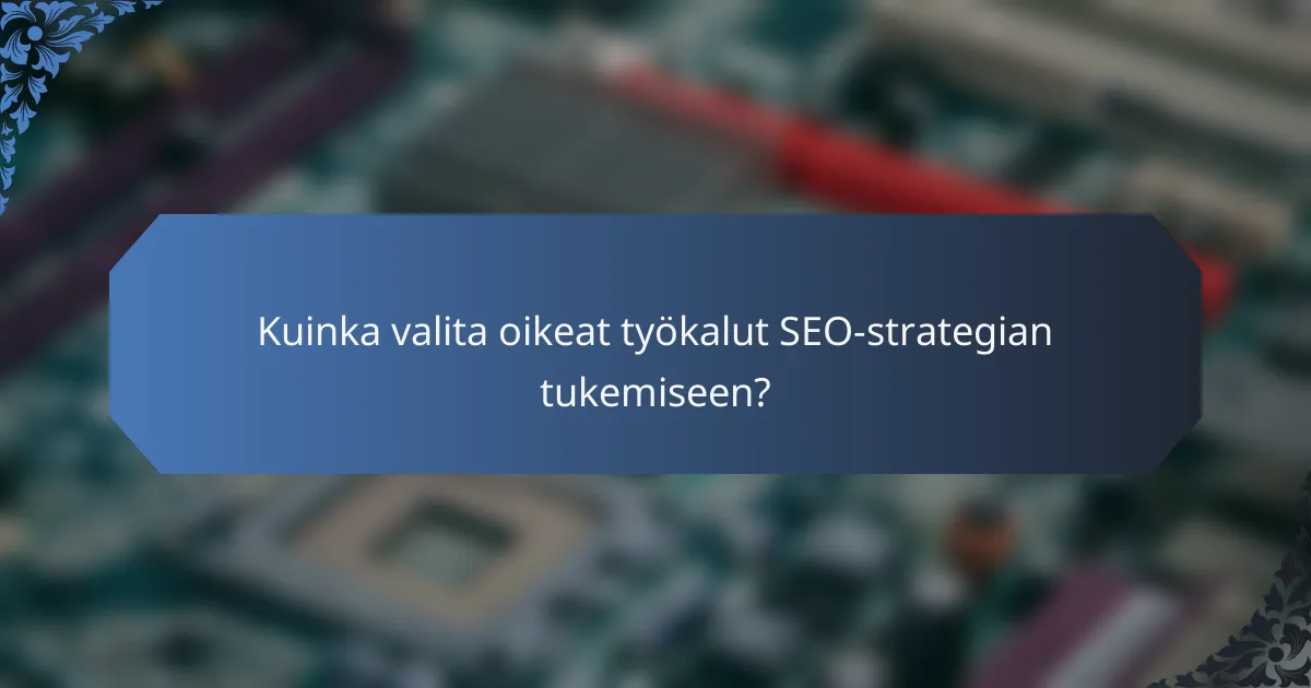Kuinka valita oikeat työkalut SEO-strategian tukemiseen?