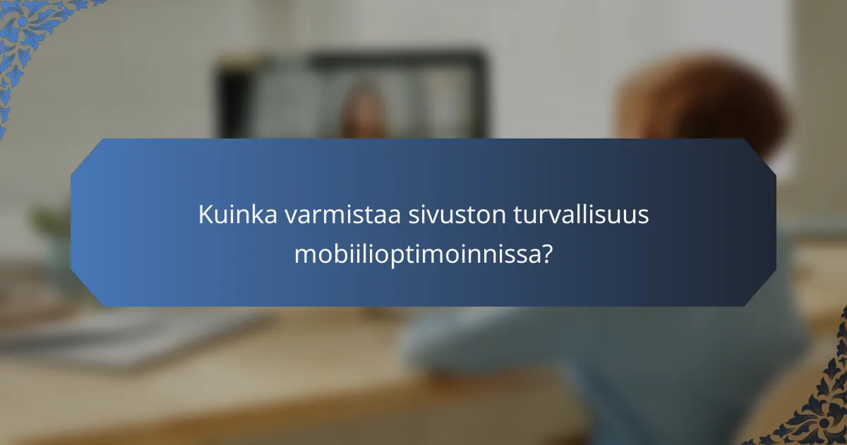 Kuinka varmistaa sivuston turvallisuus mobiilioptimoinnissa?