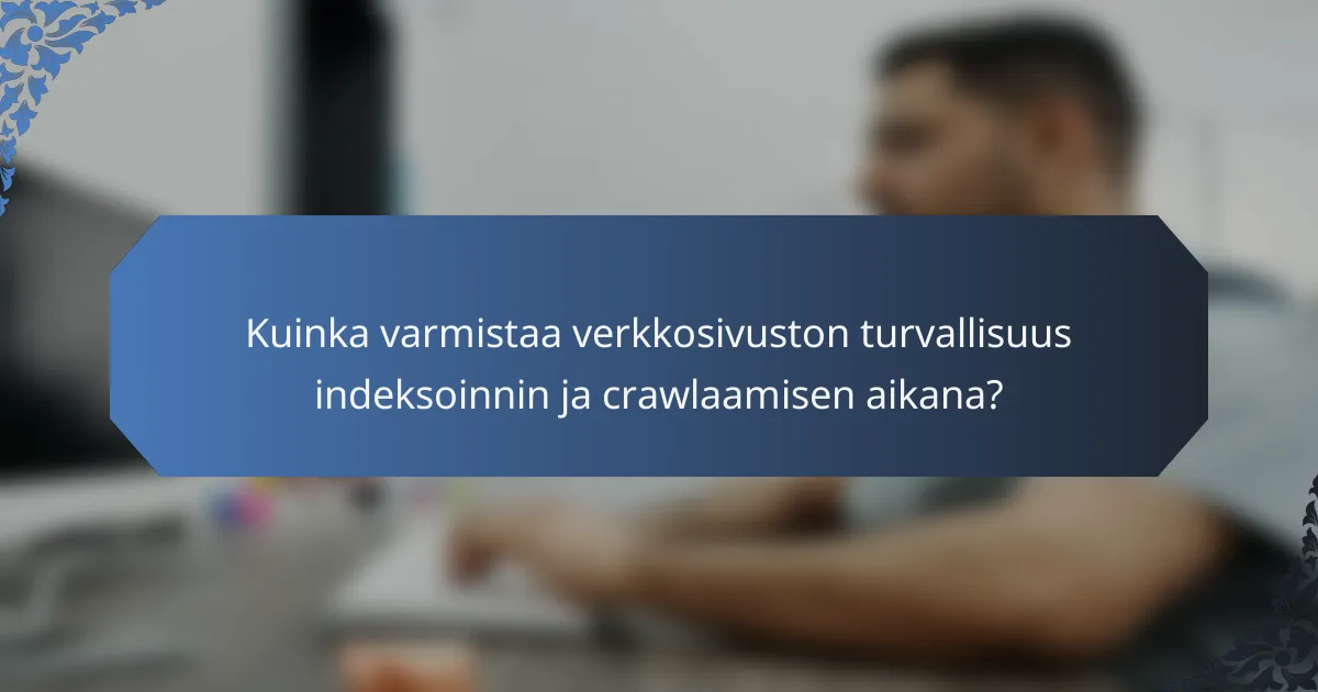 Kuinka varmistaa verkkosivuston turvallisuus indeksoinnin ja crawlaamisen aikana?