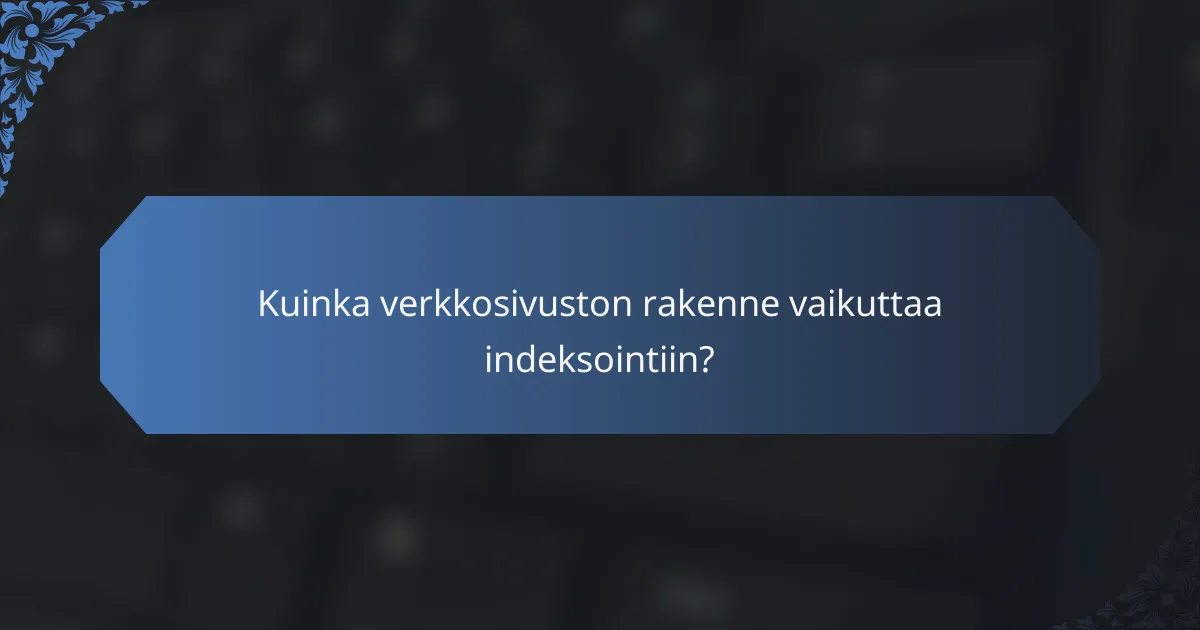 Kuinka verkkosivuston rakenne vaikuttaa indeksointiin?