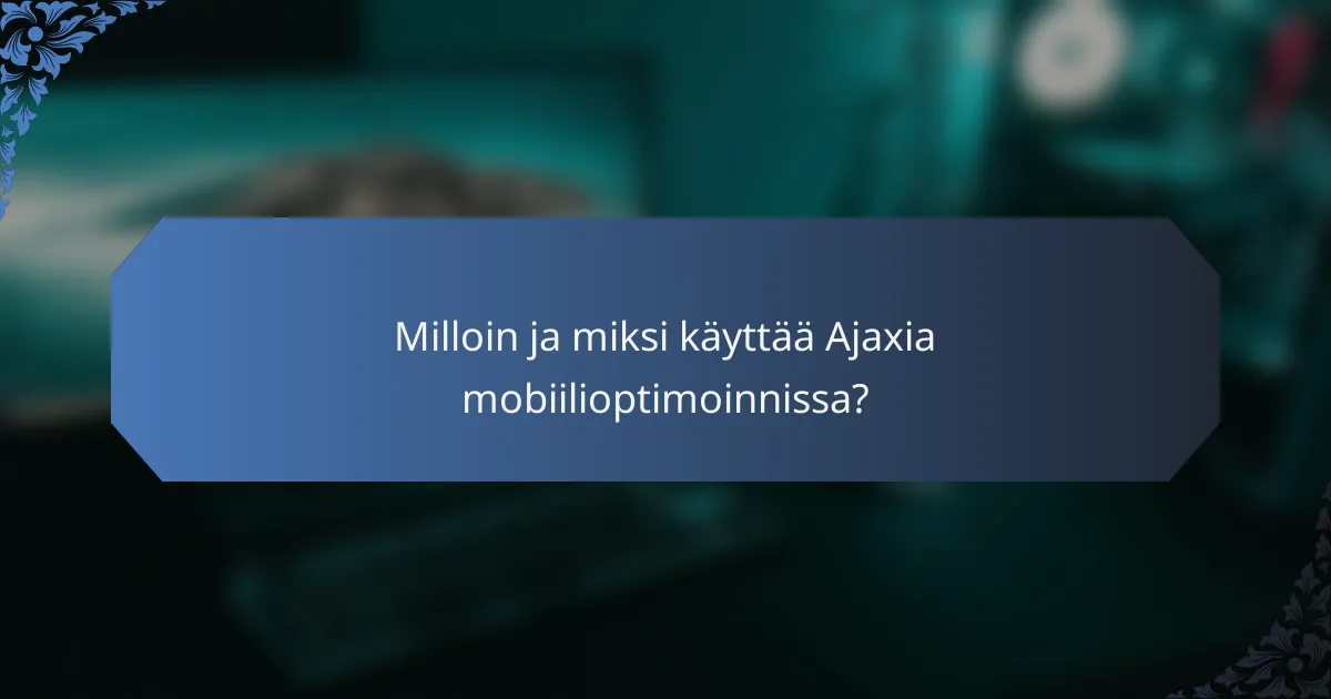 Milloin ja miksi käyttää Ajaxia mobiilioptimoinnissa?