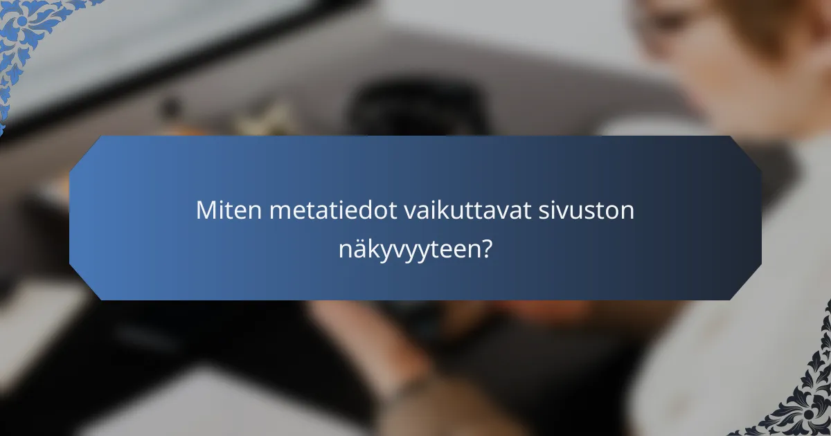Miten metatiedot vaikuttavat sivuston näkyvyyteen?