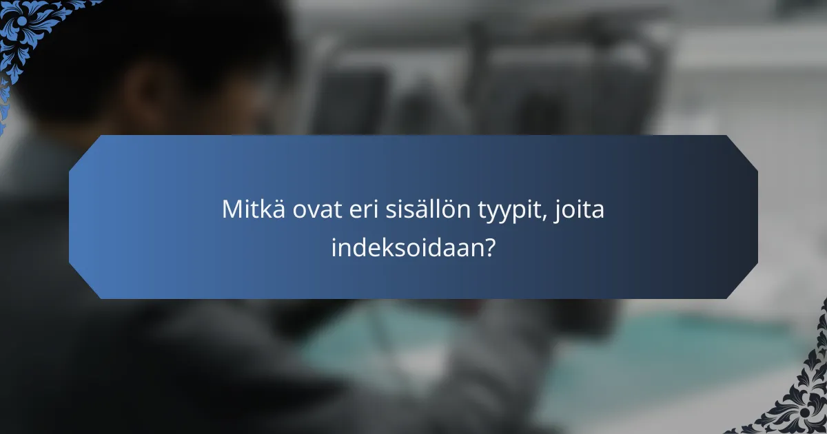 Mitkä ovat eri sisällön tyypit, joita indeksoidaan?