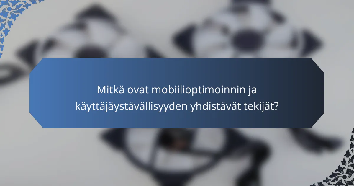 Mitkä ovat mobiilioptimoinnin ja käyttäjäystävällisyyden yhdistävät tekijät?