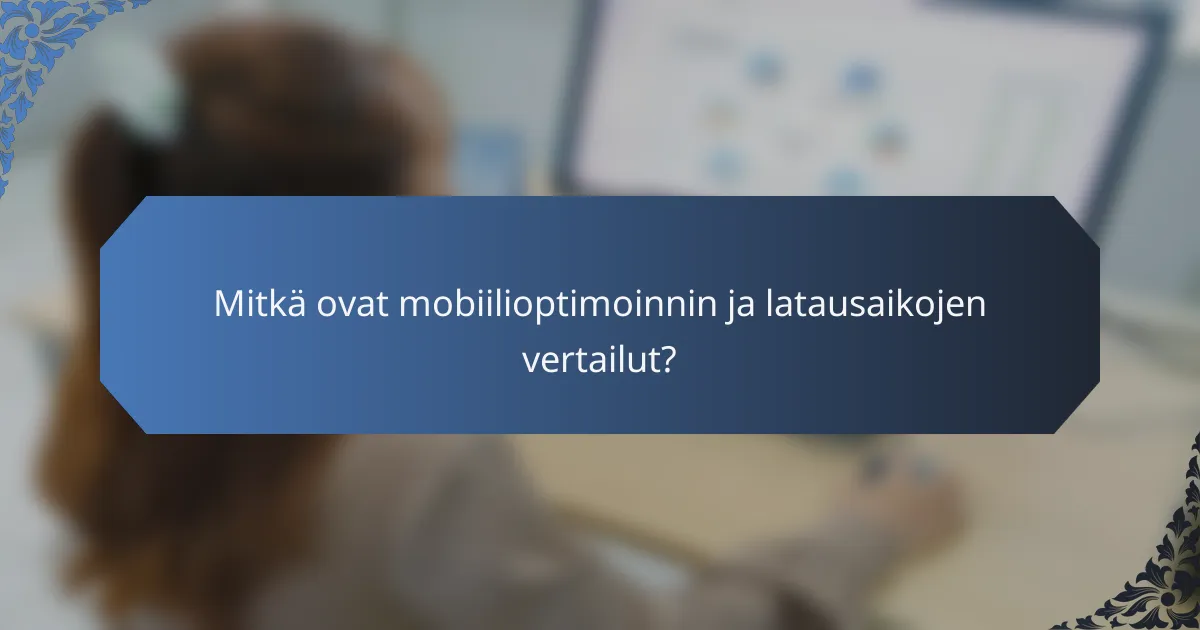 Mitkä ovat mobiilioptimoinnin ja latausaikojen vertailut?
