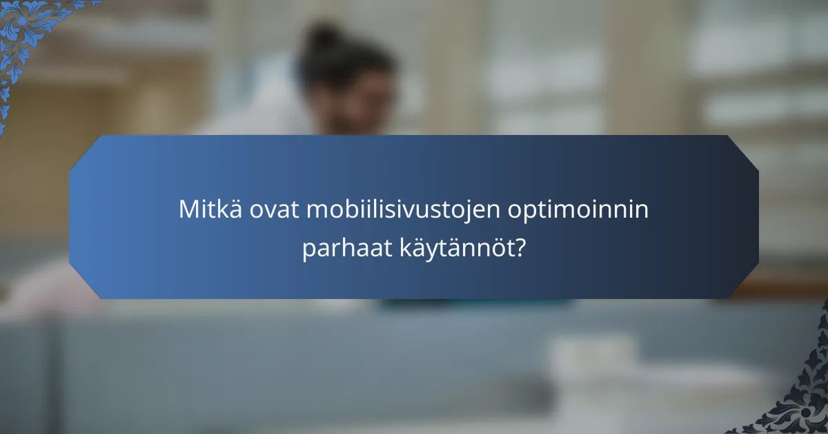 Mitkä ovat mobiilisivustojen optimoinnin parhaat käytännöt?