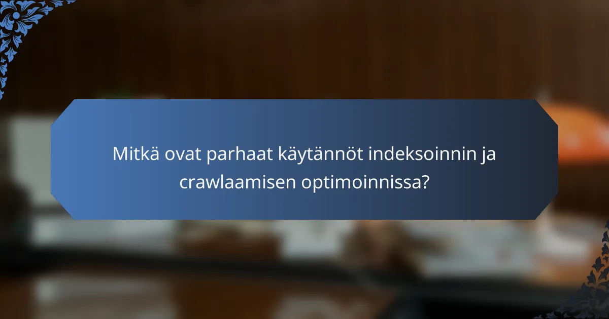 Mitkä ovat parhaat käytännöt indeksoinnin ja crawlaamisen optimoinnissa?