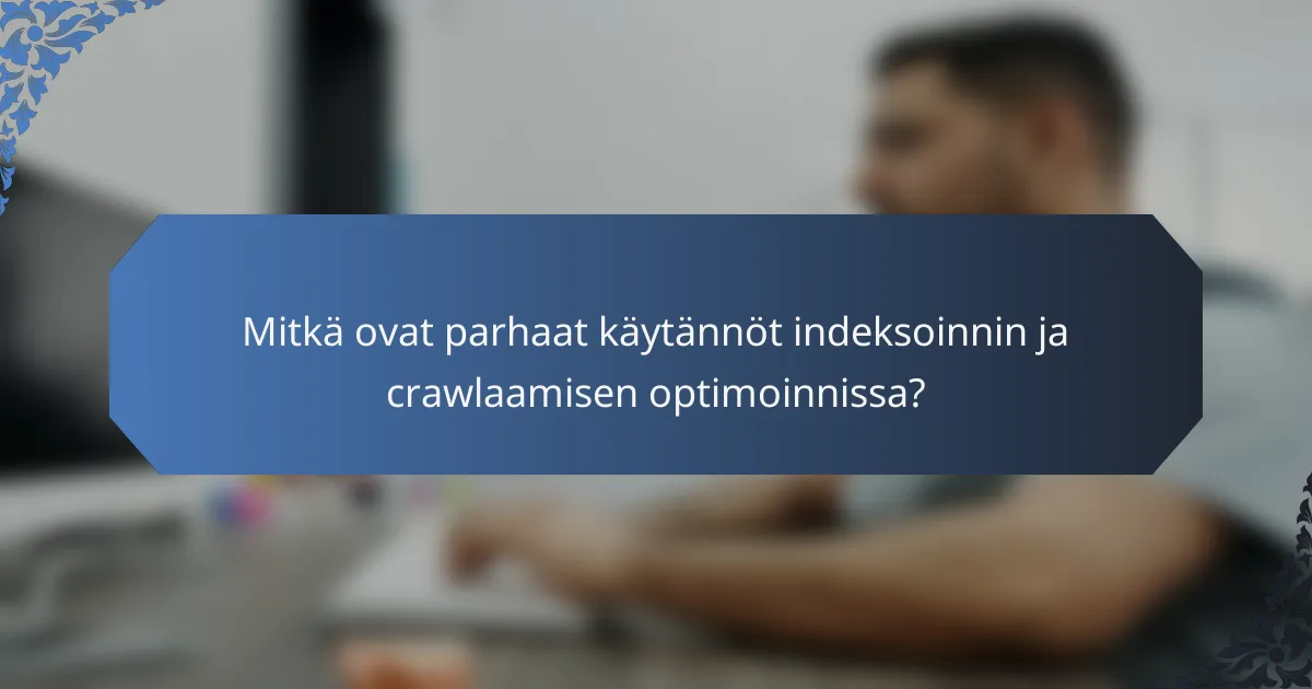 Mitkä ovat parhaat käytännöt indeksoinnin ja crawlaamisen optimoinnissa?