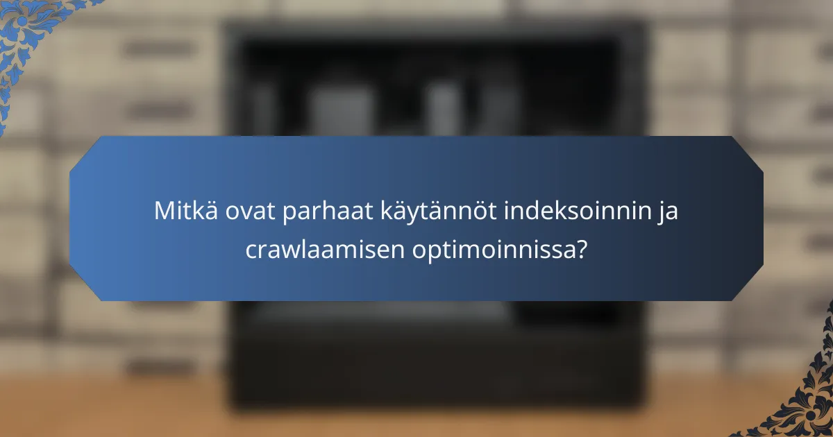 Mitkä ovat parhaat käytännöt indeksoinnin ja crawlaamisen optimoinnissa?