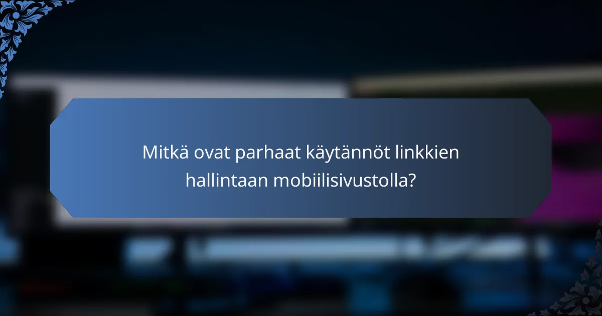 Mitkä ovat parhaat käytännöt linkkien hallintaan mobiilisivustolla?