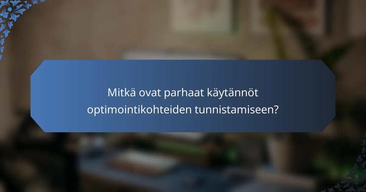 Mitkä ovat parhaat käytännöt optimointikohteiden tunnistamiseen?
