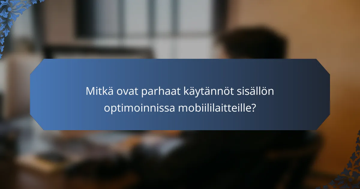Mitkä ovat parhaat käytännöt sisällön optimoinnissa mobiililaitteille?