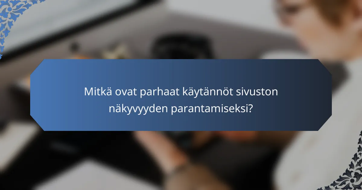 Mitkä ovat parhaat käytännöt sivuston näkyvyyden parantamiseksi?
