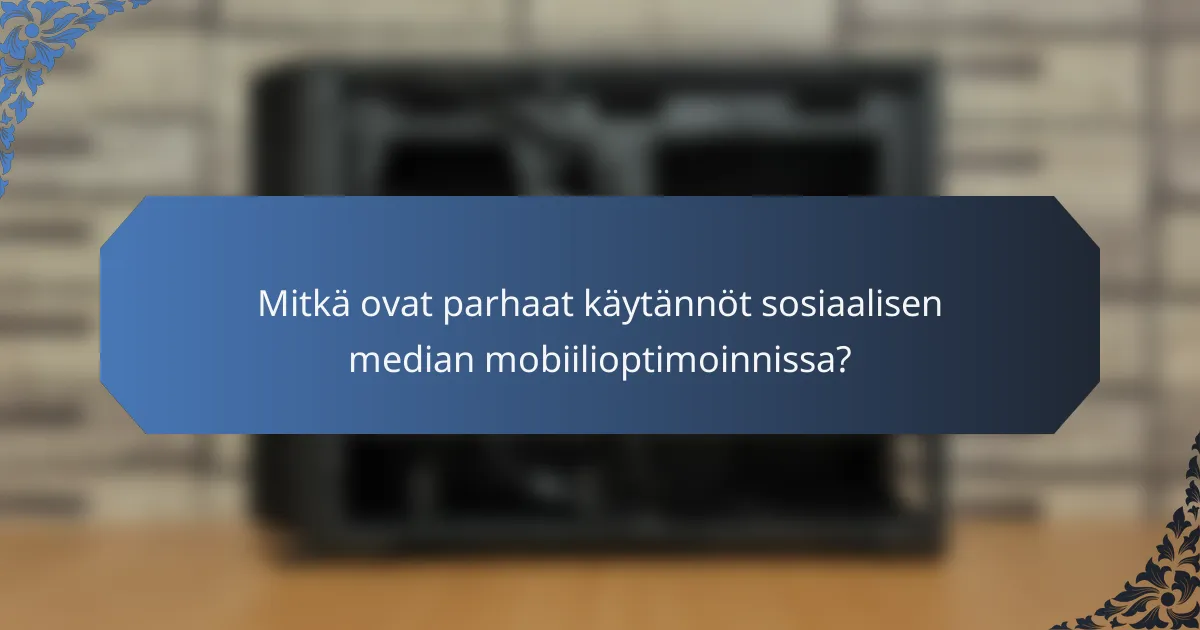 Mitkä ovat parhaat käytännöt sosiaalisen median mobiilioptimoinnissa?