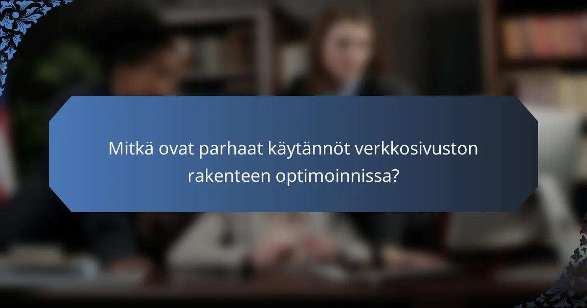 Mitkä ovat parhaat käytännöt verkkosivuston rakenteen optimoinnissa?