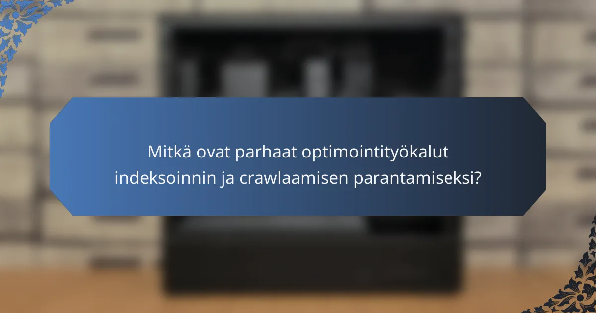 Mitkä ovat parhaat optimointityökalut indeksoinnin ja crawlaamisen parantamiseksi?