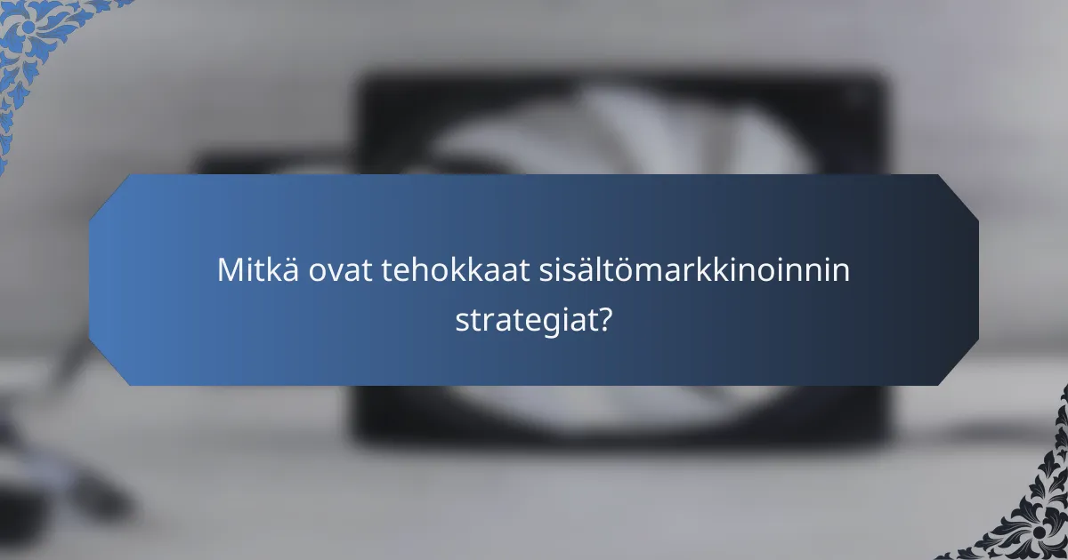 Mitkä ovat tehokkaat sisältömarkkinoinnin strategiat?