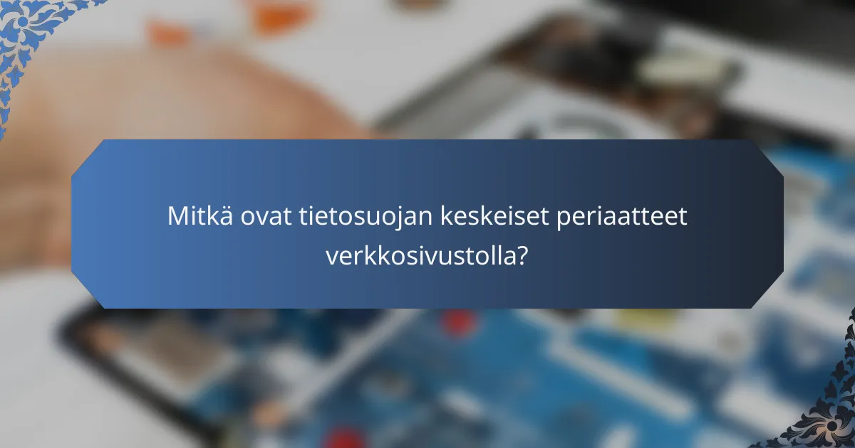 Mitkä ovat tietosuojan keskeiset periaatteet verkkosivustolla?