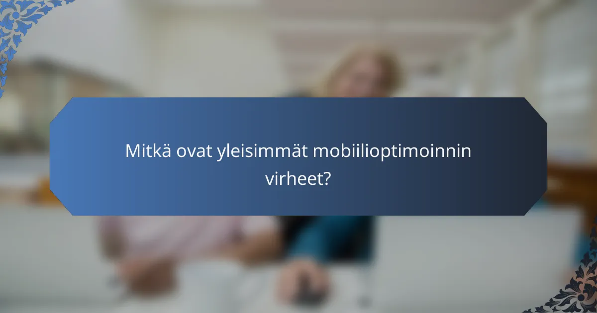 Mitkä ovat yleisimmät mobiilioptimoinnin virheet?