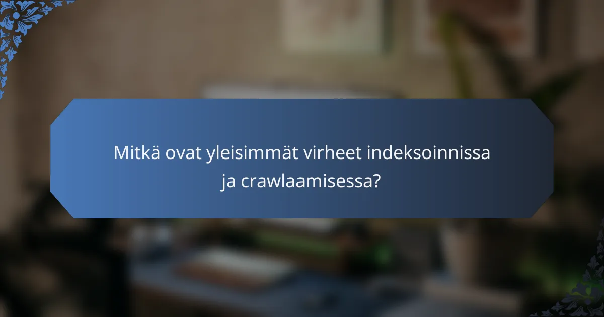 Mitkä ovat yleisimmät virheet indeksoinnissa ja crawlaamisessa?