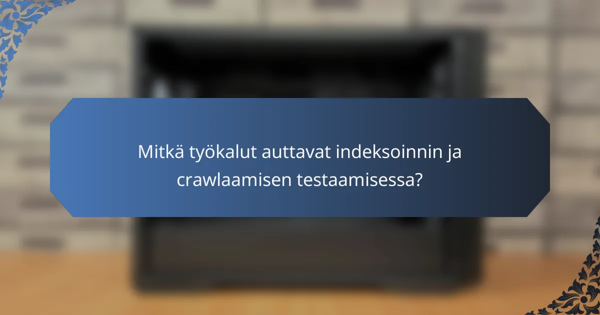 Mitkä työkalut auttavat indeksoinnin ja crawlaamisen testaamisessa?