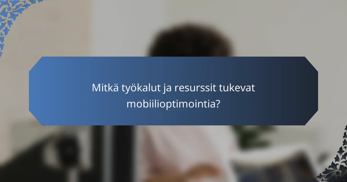 Mitkä työkalut ja resurssit tukevat mobiilioptimointia?