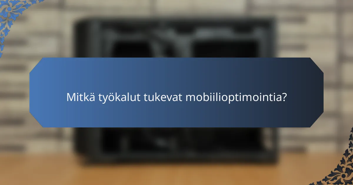 Mitkä työkalut tukevat mobiilioptimointia?